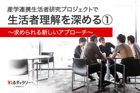 産学連携生活者研究プロジェクトで生活者理解を深める①～求められる新しいアプロ―チ～