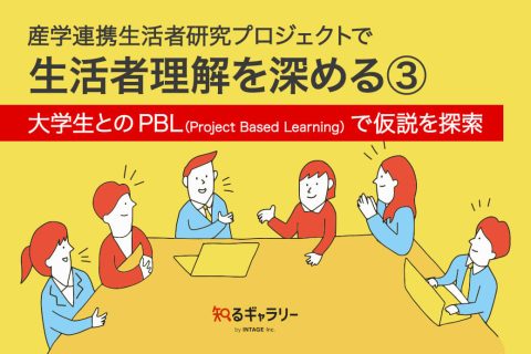 産学連携生活者研究プロジェクトで生活者理解を深める③ ～大学生とのPBL(Project Based Learning) で仮説を探索