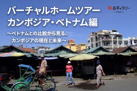 バーチャルホームツアー　カンボジア・ベトナム編～ベトナムとの比較から見る、カンボジアの現在と未来～