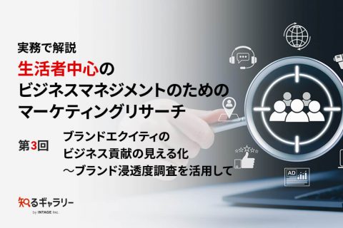 "実務で解説　生活者中心のビジネスマネジメントのためのマーケティングリサーチ 第3回　ブランドエクイティのビジネス貢献の見える化　~ブランド浸透度調査を活用して"