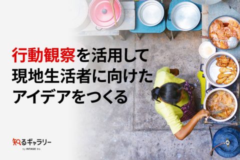 行動観察を活用して現地生活者に向けたアイデアをつくる