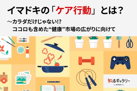 イマドキの「ケア行動」とは？～カラダだけじゃない！？ココロも含めた“健康”市場の広がりに向けて