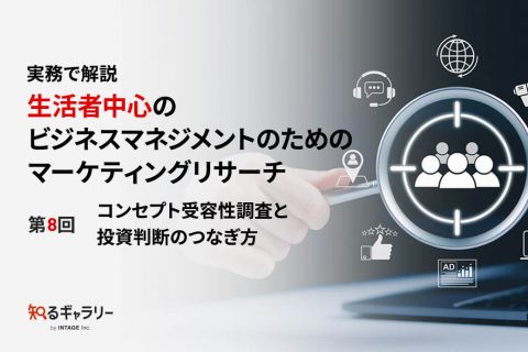 実務で解説　生活者中心のビジネスマネジメントのためのマーケティングリサーチ 第8回コンセプト受容性調査と投資判断のつなぎ方