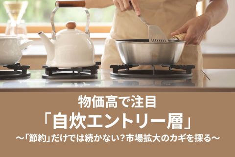 物価高で注目「自炊エントリー層」〜「節約」だけでは続かない？市場拡大のカギを探る〜